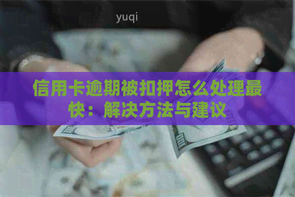 信用卡逾期被扣押怎么处理最快：解决方法与建议