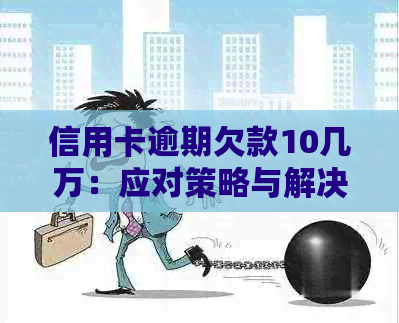 信用卡逾期欠款10几万：应对策略与解决方法