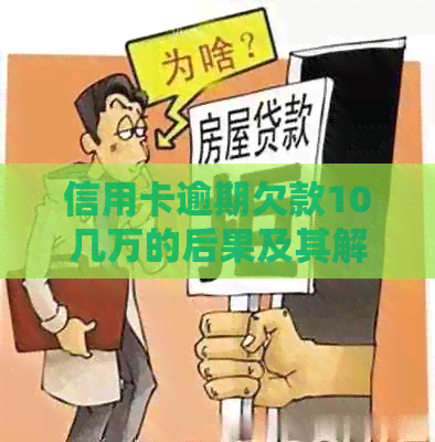 信用卡逾期欠款10几万的后果及其解决方案，是否会导致坐牢？