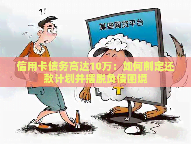 信用卡债务高达10万：如何制定还款计划并摆脱负债困境