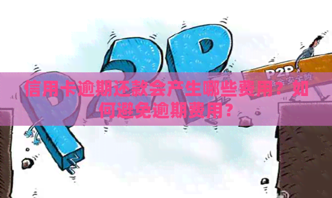 信用卡逾期还款会产生哪些费用？如何避免逾期费用？