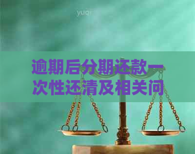 逾期后分期还款一次性还清及相关问题解答