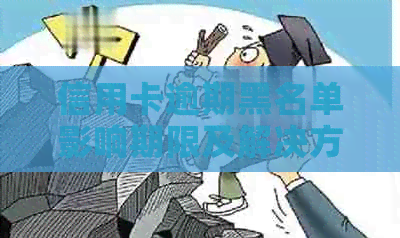 信用卡逾期黑名单影响期限及解决方法全面解析
