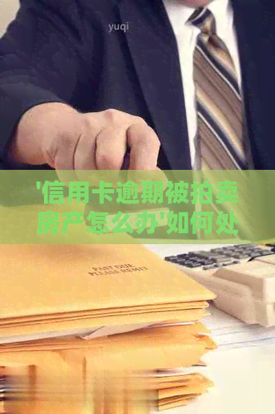 '信用卡逾期被拍卖房产怎么办'如何处理相关手续？