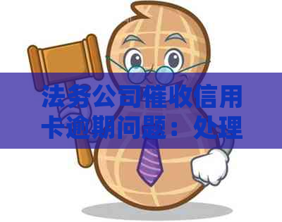 法务公司信用卡逾期问题：处理策略和应对方法