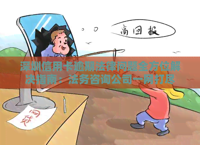 深圳信用卡逾期法律问题全方位解决指南：法务咨询公司一网打尽