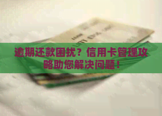 逾期还款困扰？信用卡管理攻略助您解决问题！