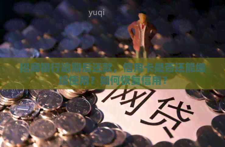 招商银行逾期后还款，信用卡是否还能继续使用？如何恢复信用？