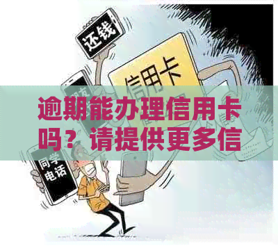 逾期能办理信用卡吗？请提供更多信息以便回答。