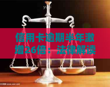 信用卡逾期半年激增26倍：法律解读与应对策略