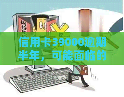 信用卡39000逾期半年，可能面临的法律后果及相关问题解答