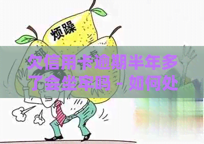 欠信用卡逾期半年多了会坐牢吗 - 如何处理逾期半年的信用卡债务？