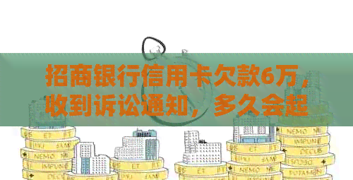 招商银行信用卡欠款6万，收到诉讼通知，多久会起诉？