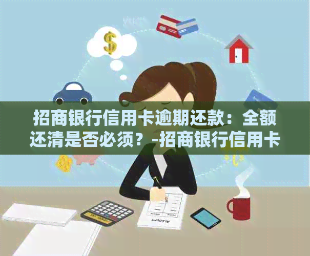 招商银行信用卡逾期还款：全额还清是否必须？-招商银行信用卡逾期还款:全额还清是否必须还完