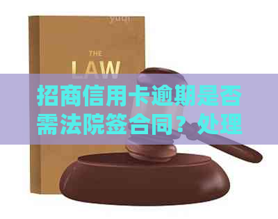 招商信用卡逾期是否需法院签合同？处理方式、通知时间及全额还款问题解答