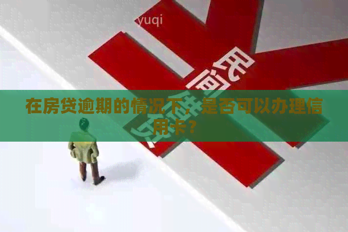 在房贷逾期的情况下，是否可以办理信用卡？