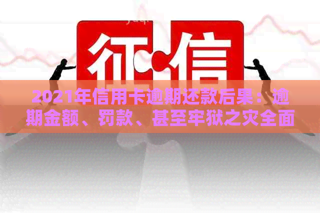 2021年信用卡逾期还款后果：逾期金额、罚款、甚至牢狱之灾全面解析