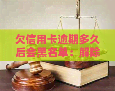 欠信用卡逾期多久后会黑名单：解除、冻结与起诉解答