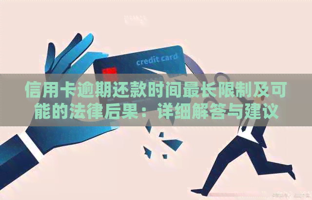 信用卡逾期还款时间最长限制及可能的法律后果：详细解答与建议