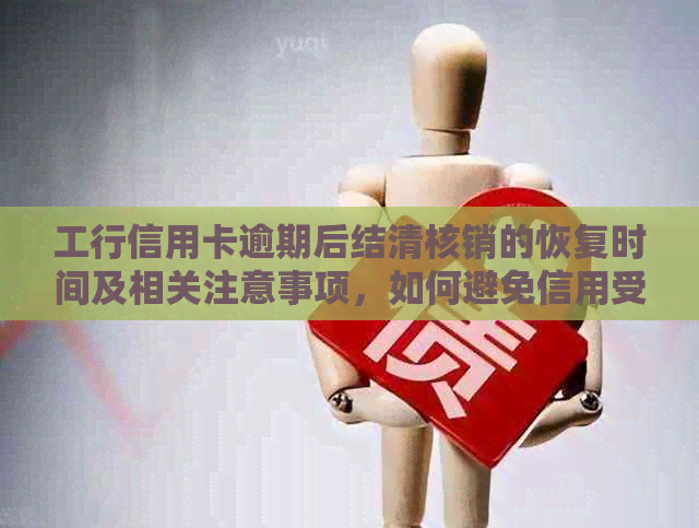 工行信用卡逾期后结清核销的恢复时间及相关注意事项，如何避免信用受损？