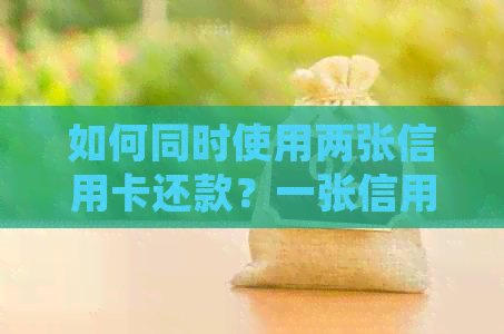 如何同时使用两张信用卡还款？一张信用卡是否可以还到另一张信用卡上？