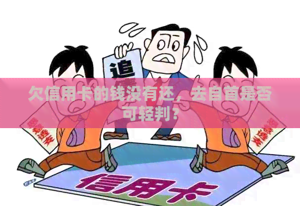 欠信用卡的钱没有还，去自首是否可轻判？