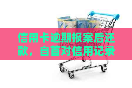 信用卡逾期报案后还款，自首对信用记录及法律责任的影响分析
