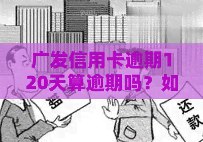 广发信用卡逾期120天算逾期吗？如何处理？