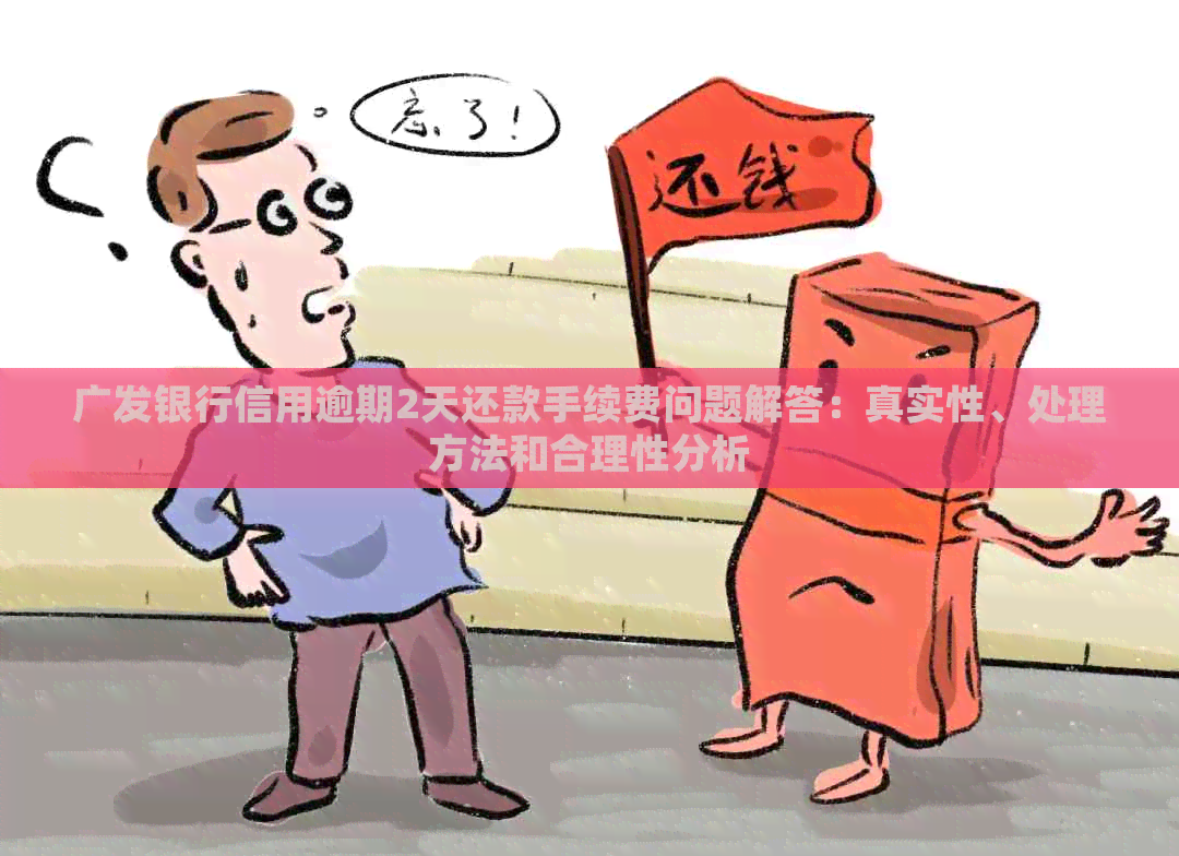 广发银行信用逾期2天还款手续费问题解答：真实性、处理方法和合理性分析