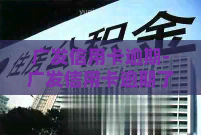 广发信用卡逾期-广发信用卡逾期了怎么跟银行协商解决-2021年广发信用卡逾期新法规