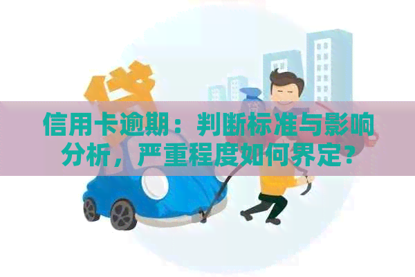 信用卡逾期：判断标准与影响分析，严重程度如何界定？