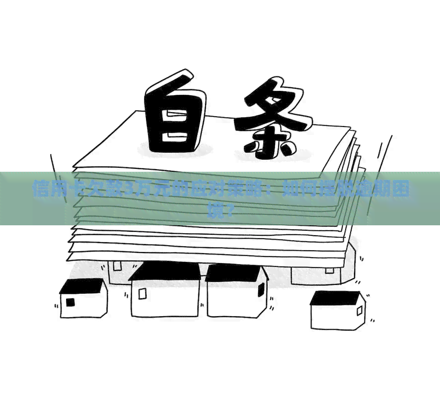 信用卡欠款3万元的应对策略：如何摆脱逾期困境？