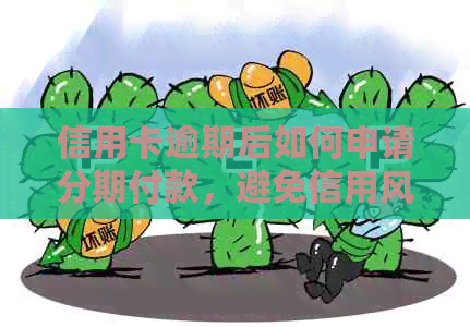 信用卡逾期后如何申请分期付款，避免信用风险与额外费用？