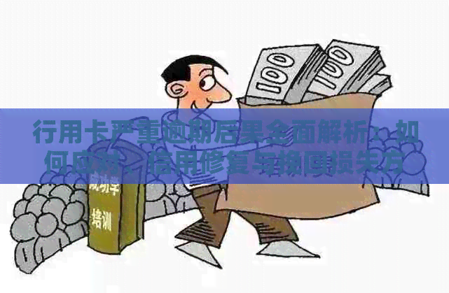 行用卡严重逾期后果全面解析：如何应对、信用修复与挽回损失方法一文详解
