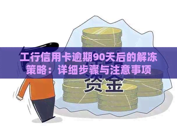 工行信用卡逾期90天后的解冻策略：详细步骤与注意事项