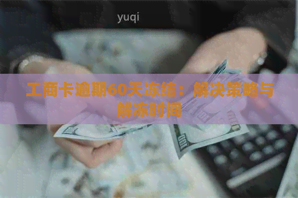 工商卡逾期60天冻结：解决策略与解冻时间