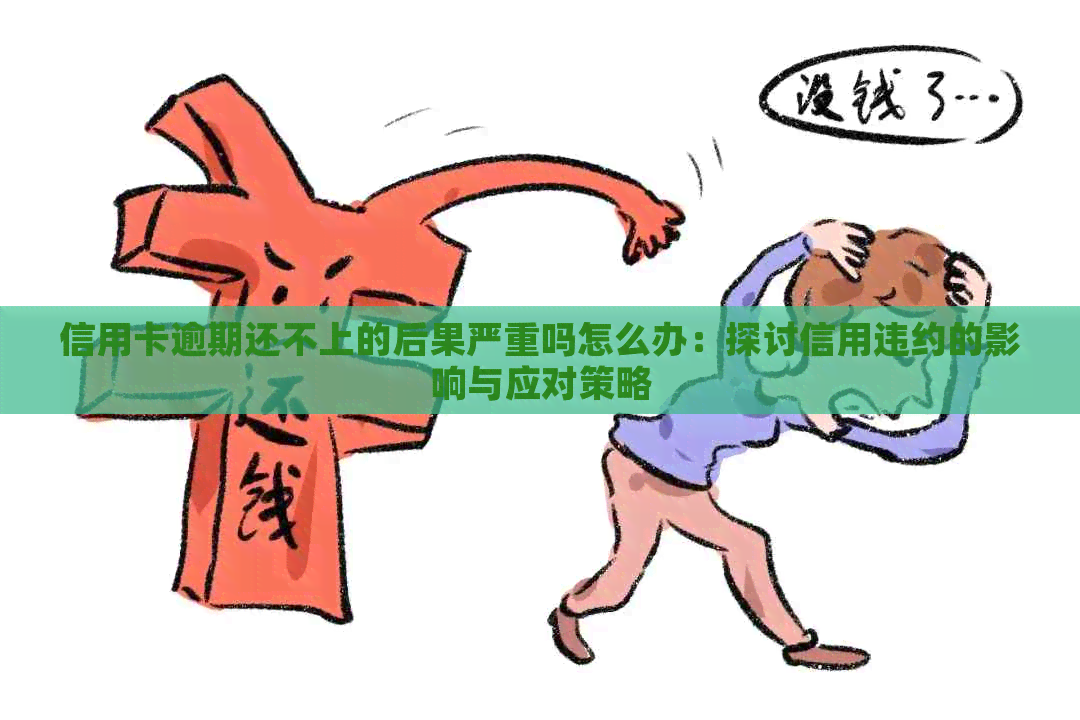 信用卡逾期还不上的后果严重吗怎么办：探讨信用违约的影响与应对策略