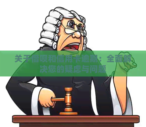 关于借呗和信用卡逾期：全面解决您的疑虑与问题