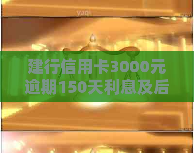 建行信用卡3000元逾期150天利息及后果