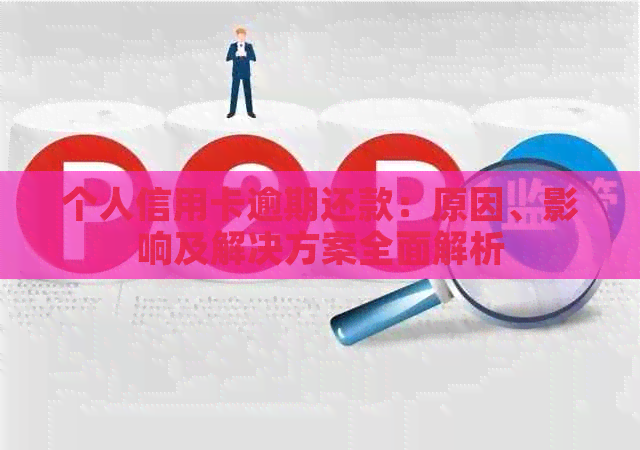 个人信用卡逾期还款：原因、影响及解决方案全面解析