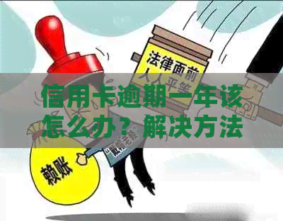 信用卡逾期一年该怎么办？解决方法全面解析及相关注意事项