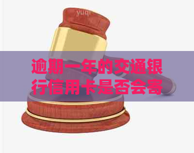 逾期一年的交通银行信用卡是否会寄送信到家里？如何处理逾期还款问题？