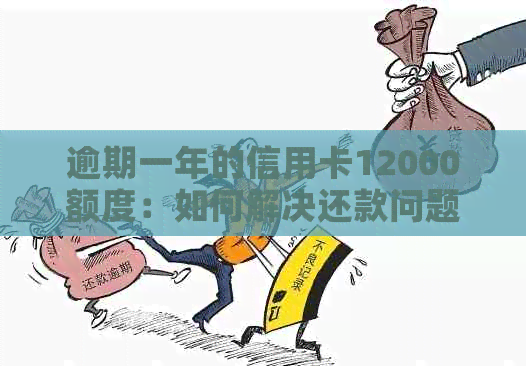 逾期一年的信用卡12000额度：如何解决还款问题和信用修复策略