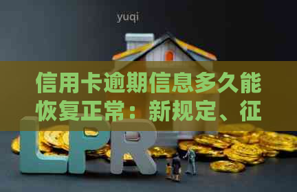 信用卡逾期信息多久能恢复正常：新规定、恢复与起诉时间
