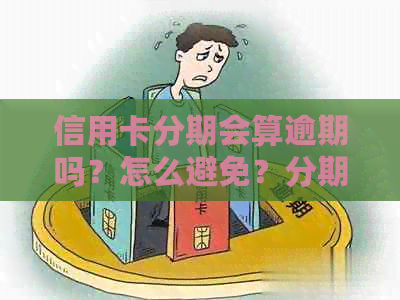信用卡分期会算逾期吗？怎么避免？分期的信用卡有宽限期吗？
