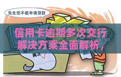 信用卡逾期多次交行解决方案全面解析，助您轻松应对信用危机