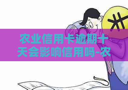 农业信用卡逾期十天会影响信用吗-农业信用卡逾期十天会影响信用吗知乎