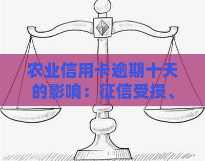 农业信用卡逾期十天的影响：受损、罚息累积、信用记录恶化，如何应对？