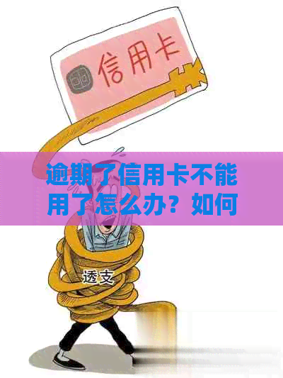 逾期了信用卡不能用了怎么办？如何解决信用卡逾期问题？
