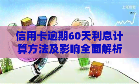 信用卡逾期60天利息计算方法及影响全面解析：如何避免逾期产生的高额费用